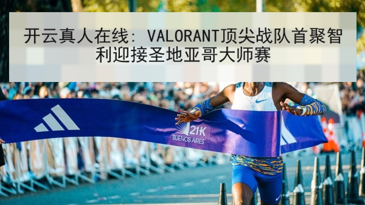 开云真人在线: VALORANT顶尖战队首聚智利迎接圣地亚哥大师赛