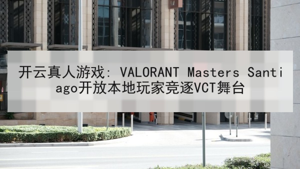 开云真人游戏: VALORANT Masters Santiago开放本地玩家竞逐VCT舞台
