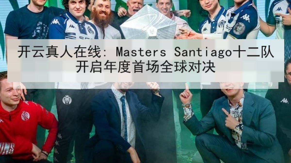 开云真人在线: Masters Santiago十二队开启年度首场全球对决 开云真人在线: Masters Santiago十二队开启年度首场全球对决